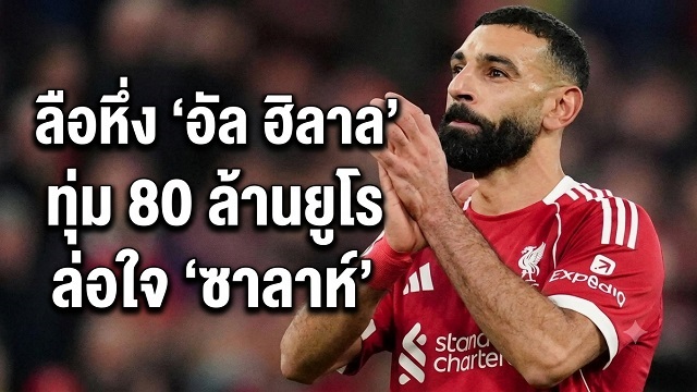 ข่าวลิเวอร์พูล - ลือหึ่ง 'อัล ฮิลาล' ทุ่ม 80 ล้านยูโร ล่อใจ 'ซาลาห์'