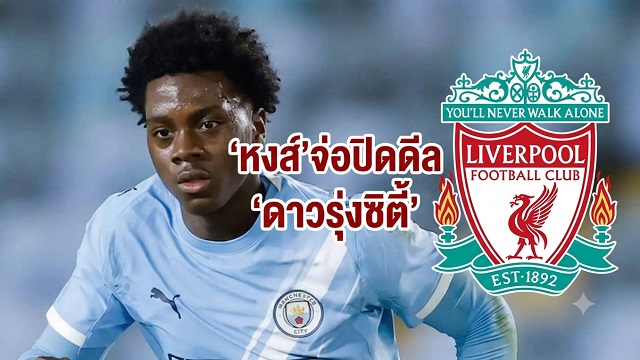 ข่าวลิเวอร์พูล - 'หงส์' จ่อปิดดีล 'ดาวรุ่งซิตี้'