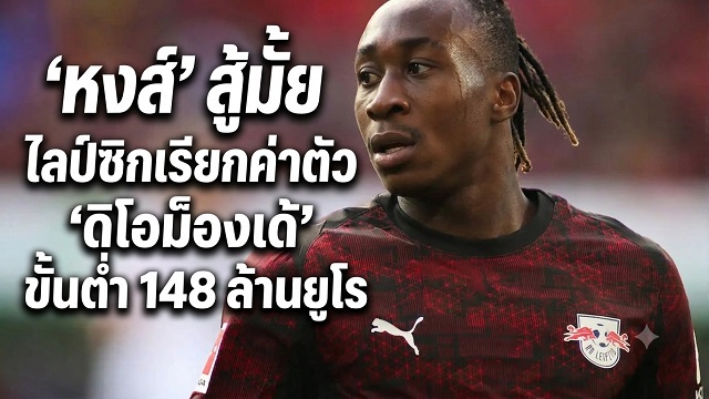 หงส์ สู้มั้ย!ไลป์ซิกเรียกค่าตัวดิโอม็องเด้ขั้นต่ำ 148 ล้านยูโร