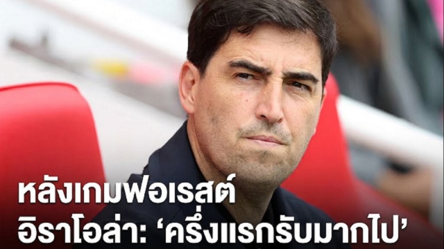 หลังเกมฟอเรสต์... อิราโอล่า: ครึ่งแรกรับมากไป